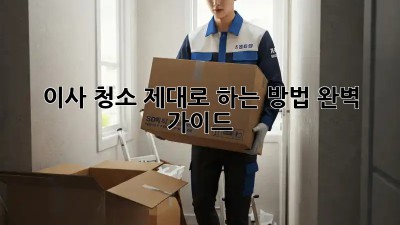 이사 청소, 제대로 하는 방법! 완벽 가이드