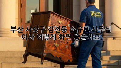 부산 사상구 감전동 소규모 사무실 이사, 어떻게 하면 좋을까요?